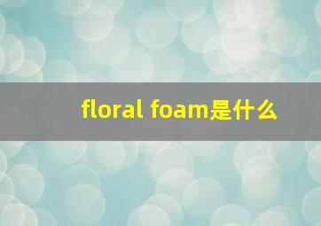 floral foam是什么